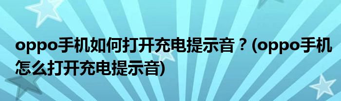 oppo手機如何打開充電提示音？(oppo手機怎么打開充電提示音)