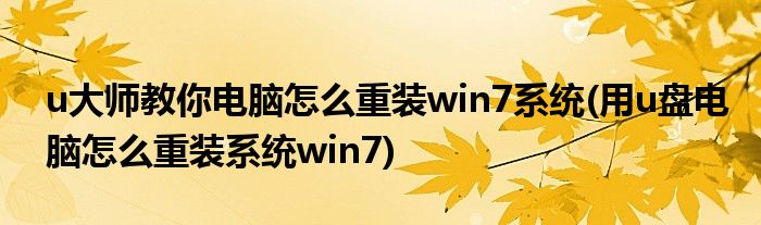 u大師教你電腦怎么重裝win7系統(tǒng)(用u盤電腦怎么重裝系統(tǒng)win7)