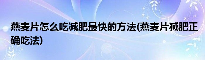 燕麥片怎么吃減肥最快的方法(燕麥片減肥正確吃法)