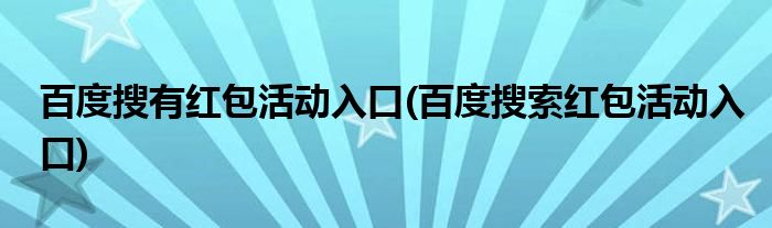 百度搜有紅包活動入口(百度搜索紅包活動入口)