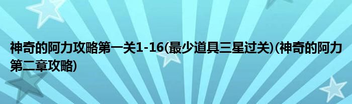 神奇的阿力攻略第一關(guān)1-16(最少道具三星過關(guān))(神奇的阿力第二章攻略)
