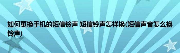 如何更換手機(jī)的短信鈴聲 短信鈴聲怎樣換(短信聲音怎么換鈴聲)