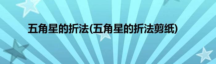 五角星的折法(五角星的折法剪紙)