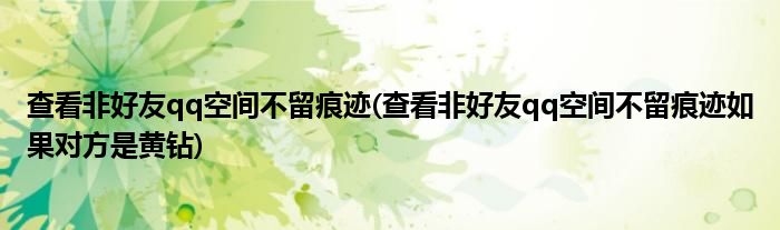 查看非好友qq空間不留痕跡(查看非好友qq空間不留痕跡如果對(duì)方是黃鉆)