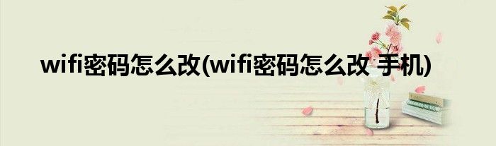 wifi密碼怎么改(wifi密碼怎么改 手機(jī))