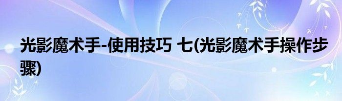 光影魔術(shù)手-使用技巧 七(光影魔術(shù)手操作步驟)