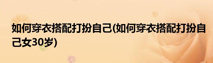 如何穿衣搭配打扮自己(如何穿衣搭配打扮自己女30歲)