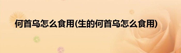 何首烏怎么食用(生的何首烏怎么食用)