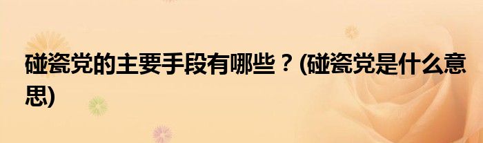 碰瓷黨的主要手段有哪些？(碰瓷黨是什么意思)