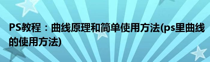 PS教程：曲線原理和簡單使用方法(ps里曲線的使用方法)