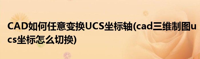 CAD如何任意變換UCS坐標(biāo)軸(cad三維制圖ucs坐標(biāo)怎么切換)