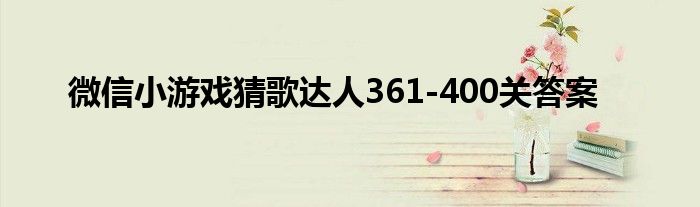 微信小游戲猜歌達(dá)人361-400關(guān)答案
