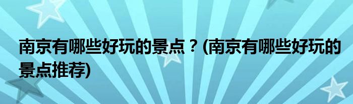 南京有哪些好玩的景點？(南京有哪些好玩的景點推薦)