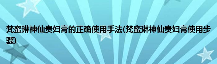 梵蜜琳神仙貴婦膏的正確使用手法(梵蜜琳神仙貴婦膏使用步驟)