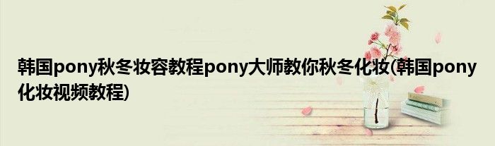 韓國(guó)pony秋冬妝容教程pony大師教你秋冬化妝(韓國(guó)pony化妝視頻教程)