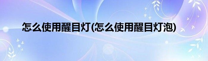 怎么使用醒目燈(怎么使用醒目燈泡)