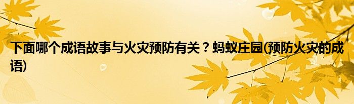下面哪個成語故事與火災(zāi)預(yù)防有關(guān)?螞蟻莊園(預(yù)防火災(zāi)的成語)