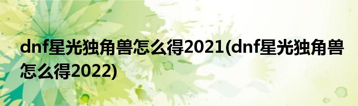 dnf星光獨(dú)角獸怎么得2021(dnf星光獨(dú)角獸怎么得2022)