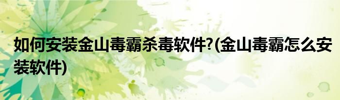 如何安裝金山毒霸殺毒軟件?(金山毒霸怎么安裝軟件)