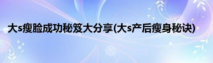 大s瘦臉成功秘笈大分享(大s產(chǎn)后瘦身秘訣)