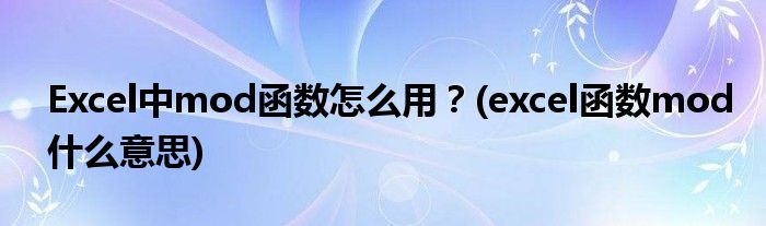 Excel中mod函數(shù)怎么用？(excel函數(shù)mod什么意思)