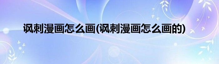諷刺漫畫怎么畫(諷刺漫畫怎么畫的)