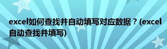 excel如何查找并自動填寫對應(yīng)數(shù)據(jù)？(excel自動查找并填寫)