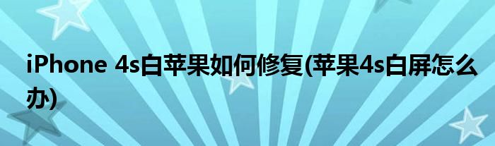 iPhone 4s白蘋果如何修復(fù)(蘋果4s白屏怎么辦)