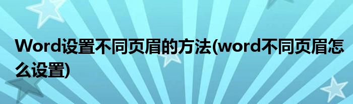 Word設(shè)置不同頁眉的方法(word不同頁眉怎么設(shè)置)