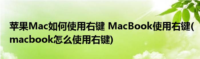蘋(píng)果Mac如何使用右鍵 MacBook使用右鍵(macbook怎么使用右鍵)