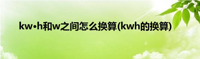 kw·h和w之間怎么換算(kwh的換算)