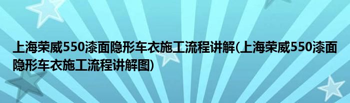 上海榮威550漆面隱形車衣施工流程講解(上海榮威550漆面隱形車衣施工流程講解圖)