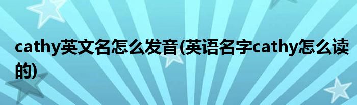 cathy英文名怎么發(fā)音(英語(yǔ)名字cathy怎么讀的)