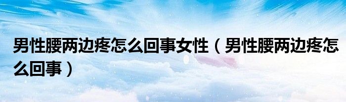 男性腰兩邊疼怎么回事女性（男性腰兩邊疼怎么回事）