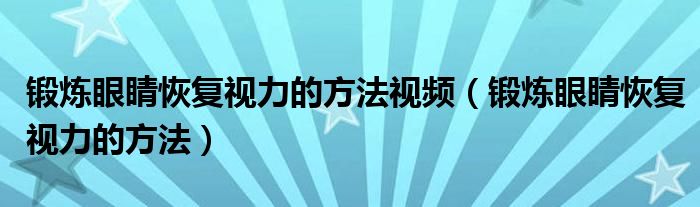 鍛煉眼睛恢復(fù)視力的方法視頻（鍛煉眼睛恢復(fù)視力的方法）