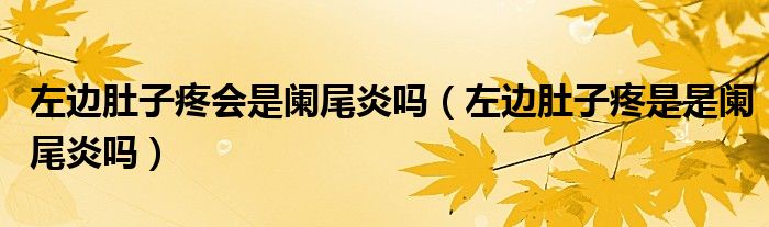 左邊肚子疼會(huì)是闌尾炎嗎（左邊肚子疼是是闌尾炎嗎）