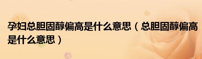 孕婦總膽固醇偏高是什么意思（總膽固醇偏高是什么意思）